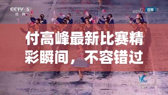 付高峰最新比賽精彩瞬間，不容錯(cuò)過(guò)的戰(zhàn)斗瞬間！