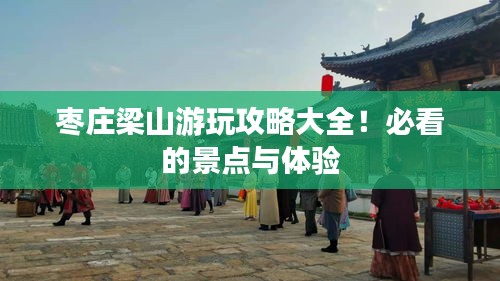 棗莊梁山游玩攻略大全！必看的景點與體驗