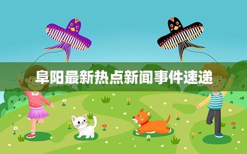 阜陽(yáng)最新熱點(diǎn)新聞事件速遞