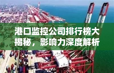 港口監(jiān)控公司排行榜大揭秘，影響力深度解析！