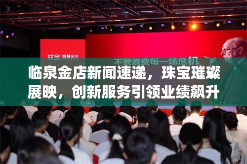 臨泉金店新聞速遞，珠寶璀璨展映，創(chuàng)新服務(wù)引領(lǐng)業(yè)績飆升