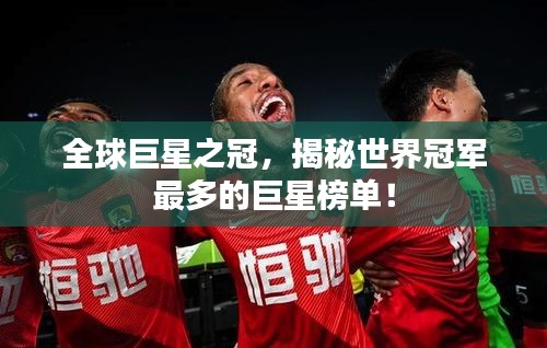 全球巨星之冠，揭秘世界冠軍最多的巨星榜單！