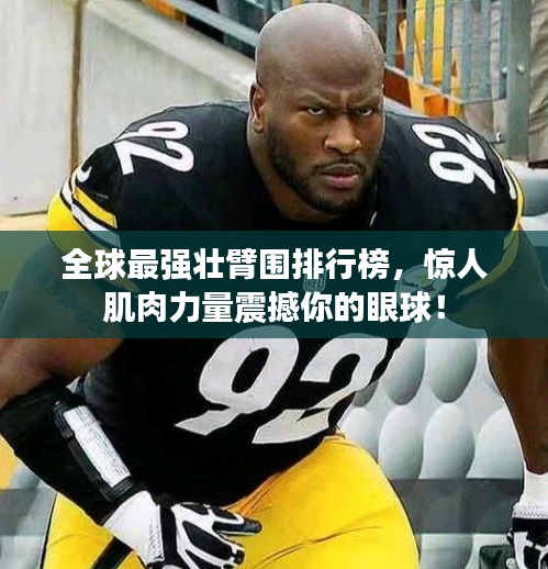 全球最強壯臂圍排行榜，驚人肌肉力量震撼你的眼球！