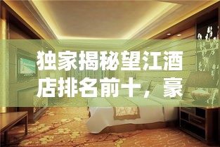 獨(dú)家揭秘望江酒店排名前十，豪華體驗(yàn)一覽眾山?。? class=
