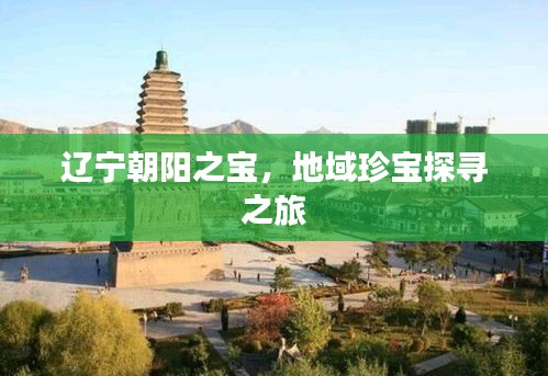 遼寧朝陽之寶，地域珍寶探尋之旅
