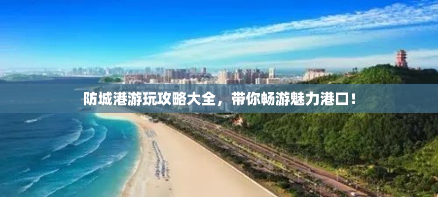 防城港游玩攻略大全，帶你暢游魅力港口！