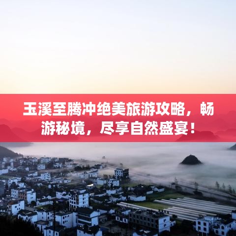 玉溪至騰沖絕美旅游攻略，暢游秘境，盡享自然盛宴！