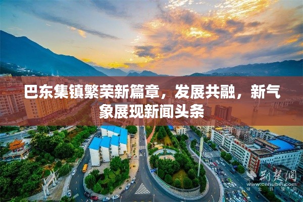 巴東集鎮(zhèn)繁榮新篇章，發(fā)展共融，新氣象展現(xiàn)新聞頭條