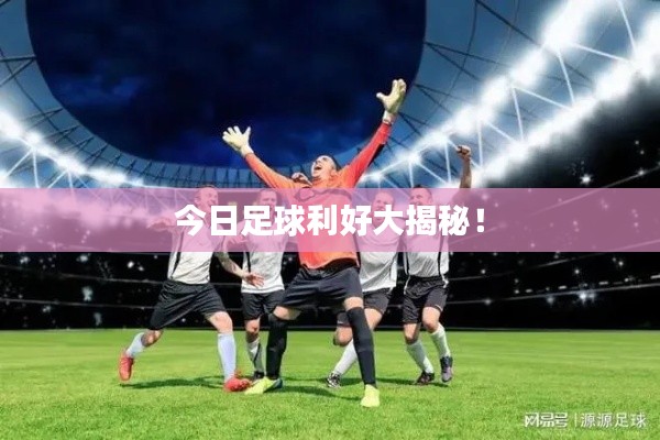 今日足球利好大揭秘！