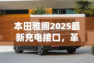 本田雅閣2025最新充電接口，革新技術(shù)與卓越用戶體驗的融合