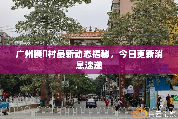 廣州橫滘村最新動態(tài)揭秘，今日更新消息速遞
