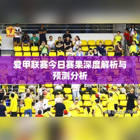 愛甲聯(lián)賽今日賽果深度解析與預(yù)測(cè)分析