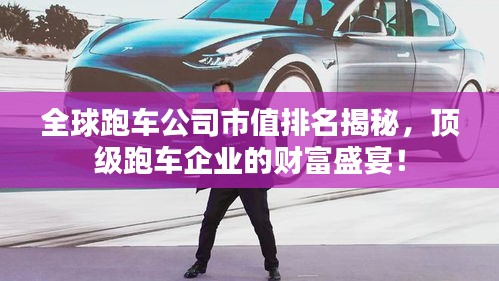 全球跑車公司市值排名揭秘，頂級(jí)跑車企業(yè)的財(cái)富盛宴！
