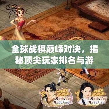 全球戰(zhàn)棋巔峰對(duì)決，揭秘頂尖玩家排名與游戲魅力