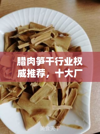 臘肉筍干行業(yè)權威推薦，十大廠家排名榜單揭曉！