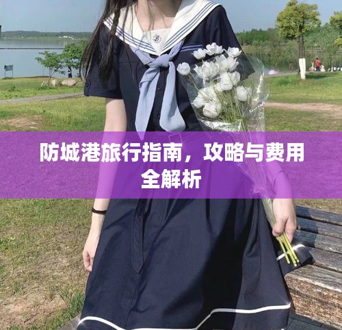 防城港旅行指南，攻略與費用全解析