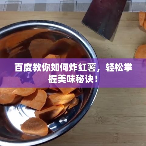 百度教你如何炸紅薯，輕松掌握美味秘訣！