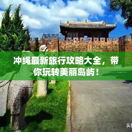 沖繩最新旅行攻略大全，帶你玩轉(zhuǎn)美麗島嶼！