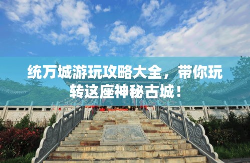 統(tǒng)萬城游玩攻略大全，帶你玩轉這座神秘古城！