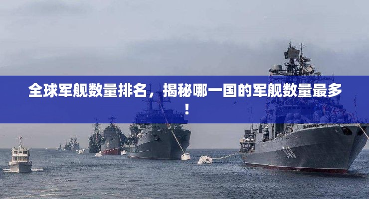 全球軍艦數(shù)量排名，揭秘哪一國(guó)的軍艦數(shù)量最多！