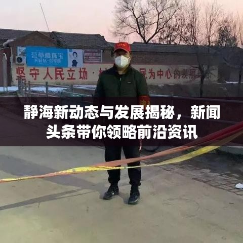 靜海新動態(tài)與發(fā)展揭秘，新聞頭條帶你領(lǐng)略前沿資訊