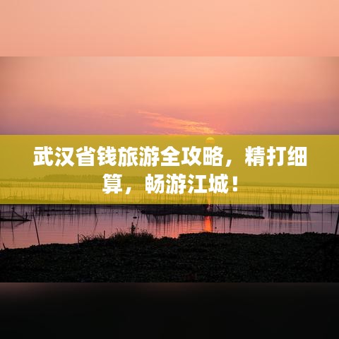 武漢省錢旅游全攻略，精打細(xì)算，暢游江城！