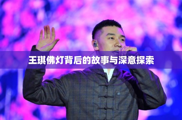 王琪佛燈背后的故事與深意探索