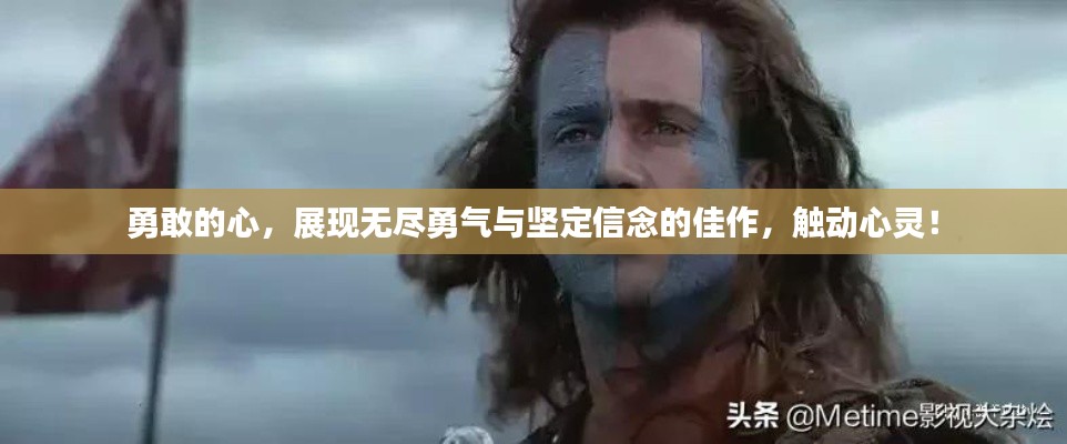 勇敢的心，展現(xiàn)無(wú)盡勇氣與堅(jiān)定信念的佳作，觸動(dòng)心靈！
