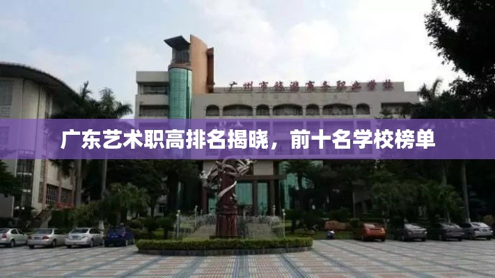 廣東藝術(shù)職高排名揭曉，前十名學(xué)校榜單