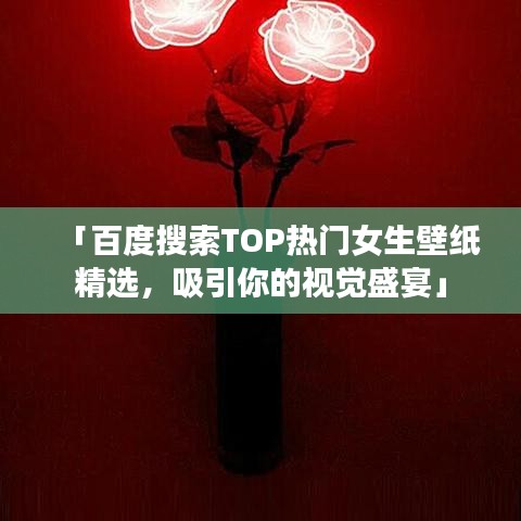 「百度搜索TOP熱門女生壁紙精選，吸引你的視覺盛宴」