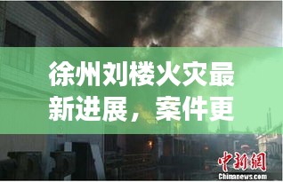徐州劉樓火災(zāi)最新進(jìn)展，案件更新消息揭秘