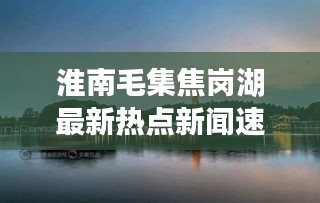 淮南毛集焦崗湖最新熱點(diǎn)新聞速遞
