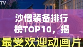 沙僧裝備排行榜TOP10，揭秘最受歡迎的十大裝備！