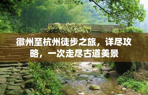 徽州至杭州徒步之旅，詳盡攻略，一次走盡古道美景