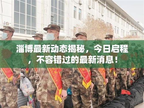 淄博最新動態(tài)揭秘，今日啟程，不容錯過的最新消息！