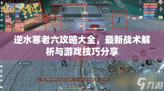 逆水寒老六攻略大全，最新戰(zhàn)術(shù)解析與游戲技巧分享