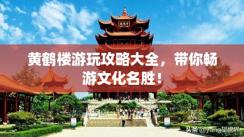 黃鶴樓游玩攻略大全，帶你暢游文化名勝！