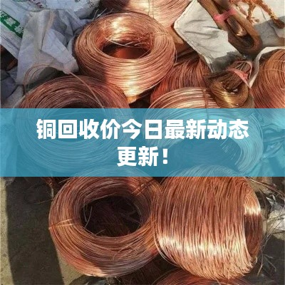 銅回收價(jià)今日最新動(dòng)態(tài)更新！