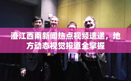 澄江西南新聞熱點視頻速遞，地方動態(tài)視覺報道全掌握