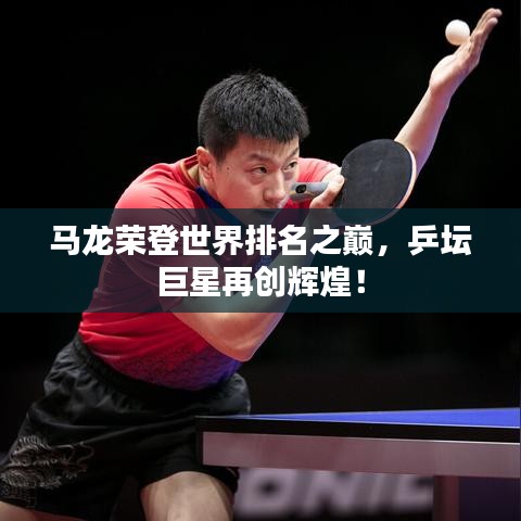 馬龍榮登世界排名之巔，乒壇巨星再創(chuàng)輝煌！