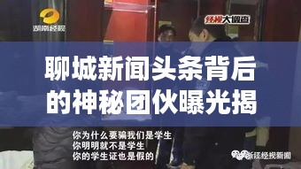 聊城新聞?lì)^條背后的神秘團(tuán)伙曝光揭秘