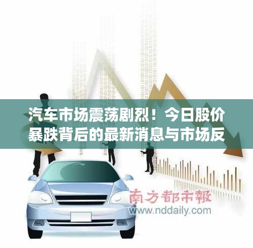 汽車市場震蕩劇烈！今日股價暴跌背后的最新消息與市場反應(yīng)揭秘