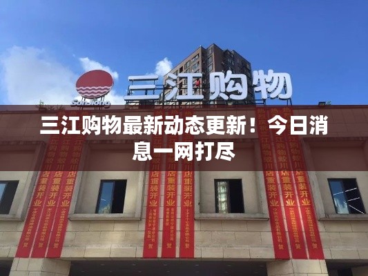 三江購物最新動態(tài)更新！今日消息一網(wǎng)打盡