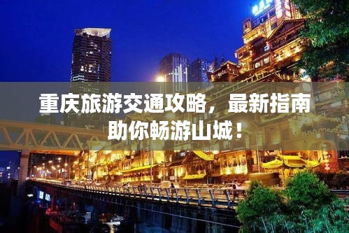 重慶旅游交通攻略，最新指南助你暢游山城！
