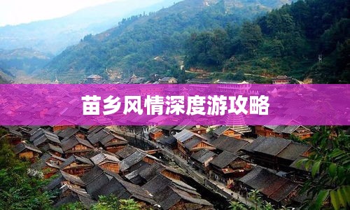 苗鄉(xiāng)風情深度游攻略