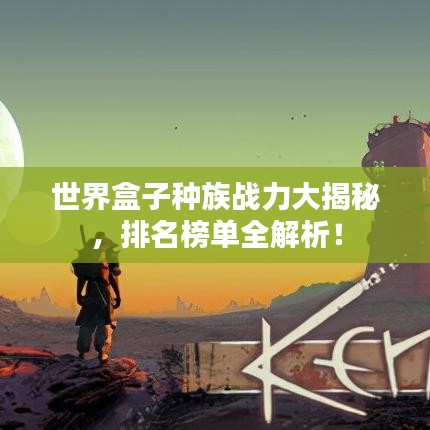 世界盒子種族戰(zhàn)力大揭秘，排名榜單全解析！