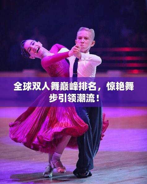 全球雙人舞巔峰排名，驚艷舞步引領(lǐng)潮流！