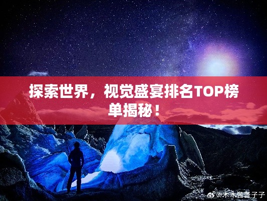 探索世界，視覺盛宴排名TOP榜單揭秘！