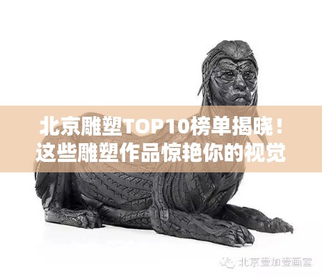 北京雕塑TOP10榜單揭曉！這些雕塑作品驚艷你的視覺盛宴！