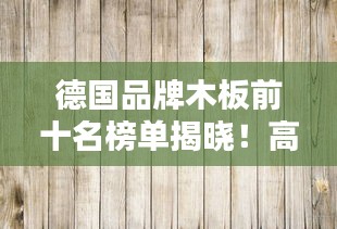 德國品牌木板前十名榜單揭曉！高品質(zhì)選擇不容錯過